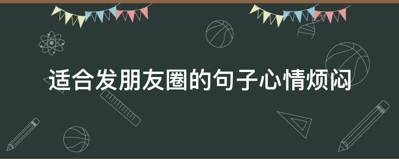 适合发朋友圈的句子心情烦闷（烦闷时发的朋友圈）