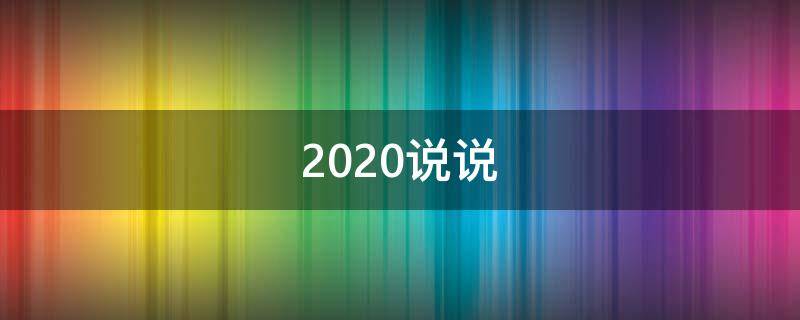 2020说说（2020说说朋友圈短句）