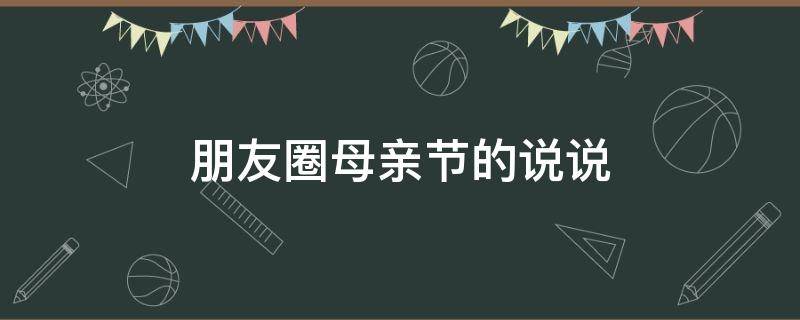 朋友圈母亲节的说说 母亲节朋友圈怎么说
