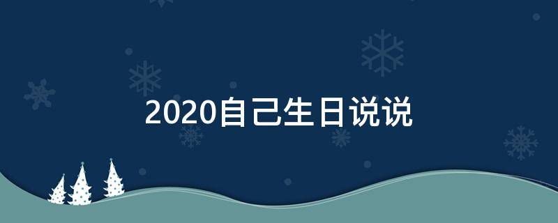 2020自己生日说说（2021最新自己生日说说）