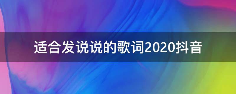 适合发说说的歌词2020抖音（适合发说说的歌词2020抖音视频）