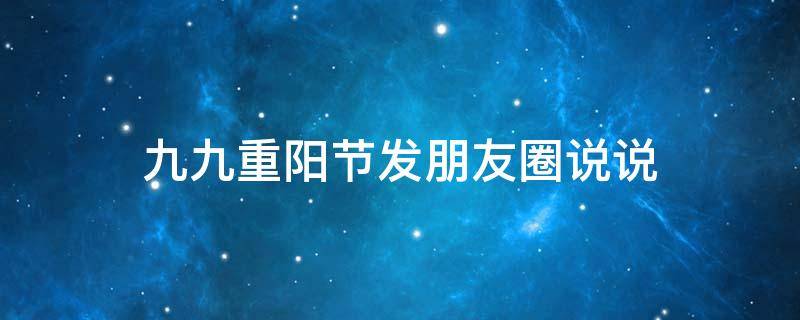 九九重阳节发朋友圈说说 九九重阳节文案朋友圈