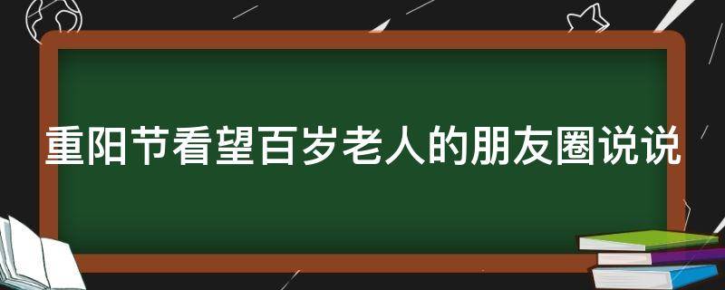 重阳节看望百岁老人的朋友圈说说（重阳节看望老人的句子）