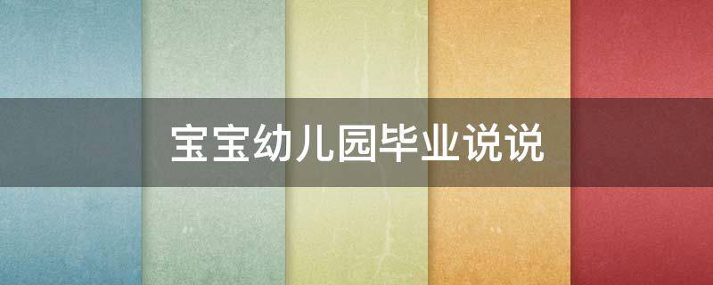 宝宝幼儿园毕业说说 宝宝幼儿园毕业说说朋友圈
