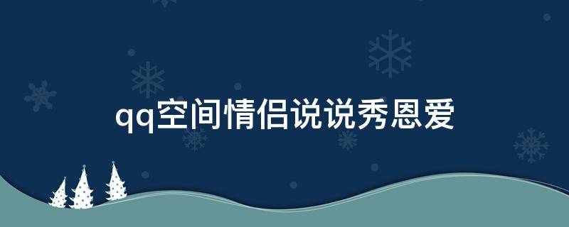 qq空间情侣说说秀恩爱（情侣空间说说秀恩爱配图）