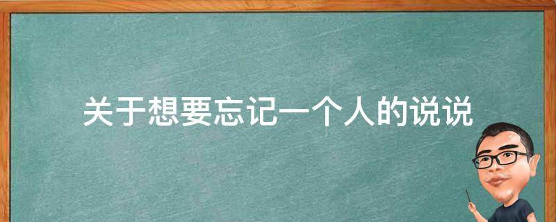 关于想要忘记一个人的说说 想要忘记一个人的心情说说(44句