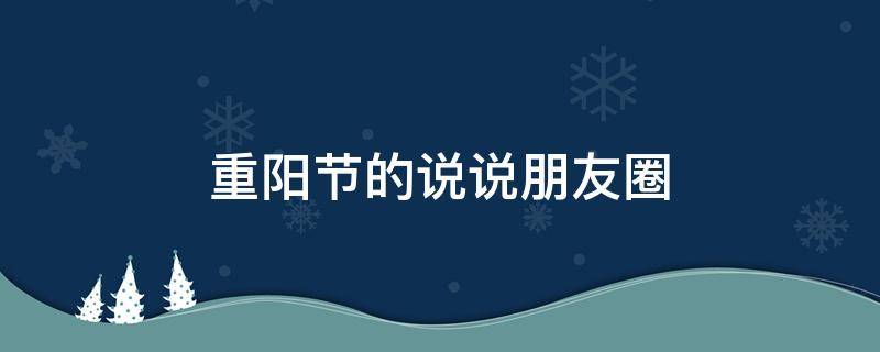 重阳节的说说朋友圈（重阳节说说朋友圈图片）