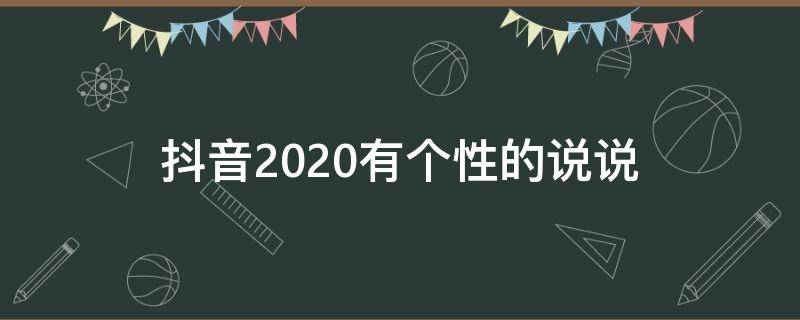 抖音2020有个性的说说 抖音2020有个性的说说吗