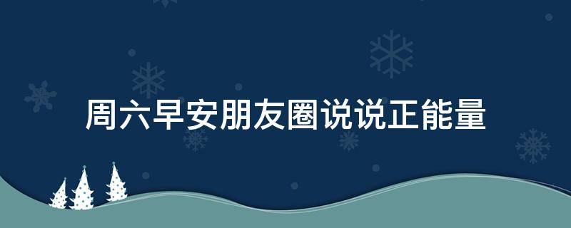周六早安朋友圈说说正能量 周六早安朋友圈说说正能量图片