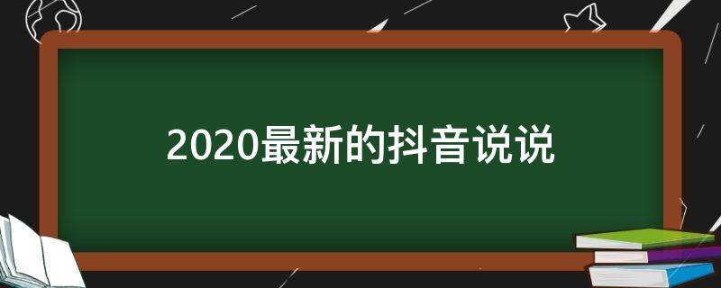 2020最新的抖音说说（2020最新的抖音说说大全）