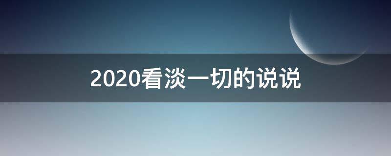 2020看淡一切的说说 2020看淡一切的说说图片