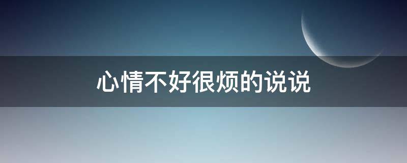 心情不好很烦的说说（心情不好很烦的说说句子）