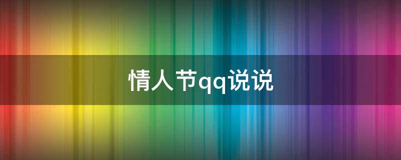 情人节qq说说（情人节qq说说说自己喜欢我的人不发礼物是什么意思）