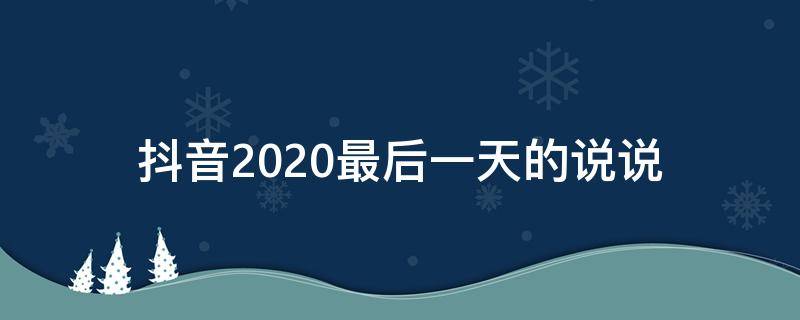 抖音2020最后一天的说说（抖音2020最后一天图片）