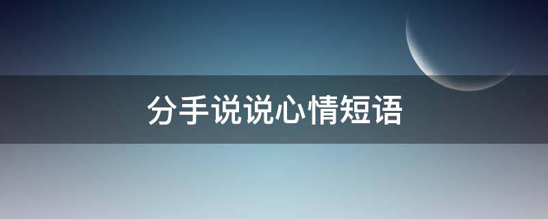 分手说说心情短语 分手说说大全,分手说说心情短语