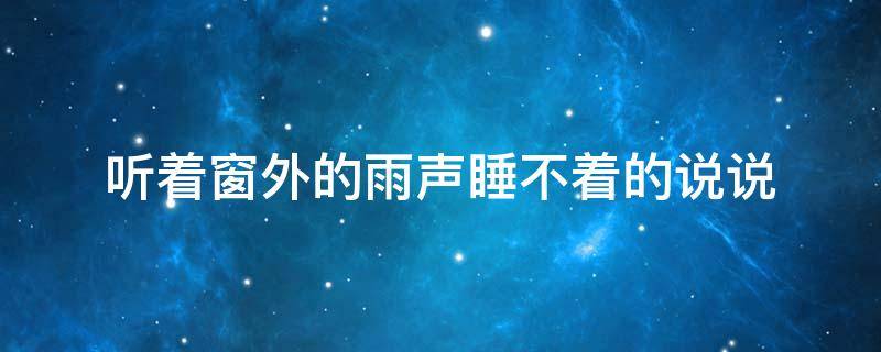 听着窗外的雨声睡不着的说说 听着窗外的雨声睡不着的说说句子