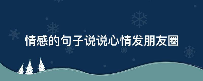 情感的句子说说心情发朋友圈 情感的说说句子大全