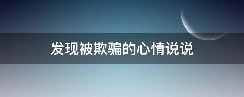 发现被欺骗的心情说说 发现被欺骗了的句子