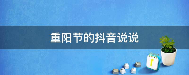 重阳节的抖音说说（重阳节经典说说）