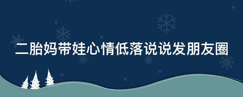 二胎妈带娃心情低落说说发朋友圈（二胎妈妈带娃文案）