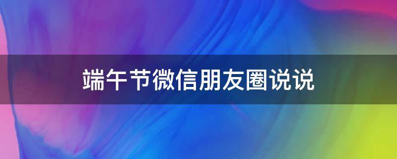 端午节微信朋友圈说说 端午节微信朋友圈说说图片