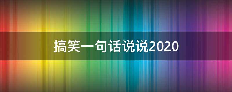 搞笑一句话说说2020（一句搞笑的说说）