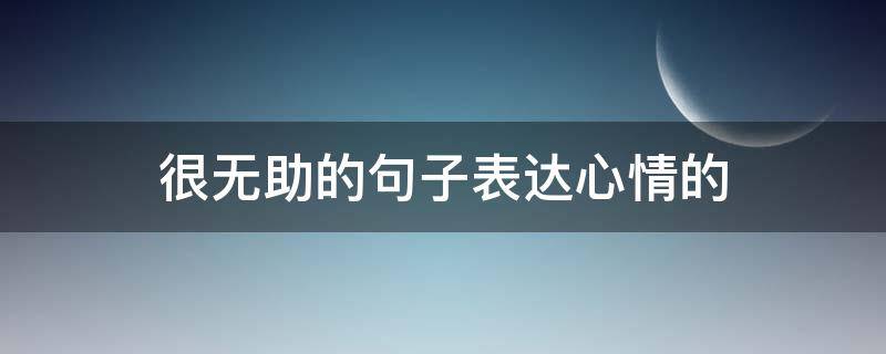 很无助的句子表达心情的（很无助的心情说说）
