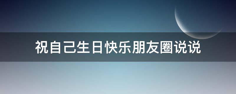祝自己生日快乐朋友圈说说 祝自己生日快乐朋友圈说说有关妈妈的句子