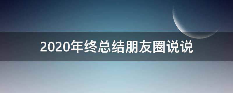 2020年终总结朋友圈说说 年终朋友圈总结的说说