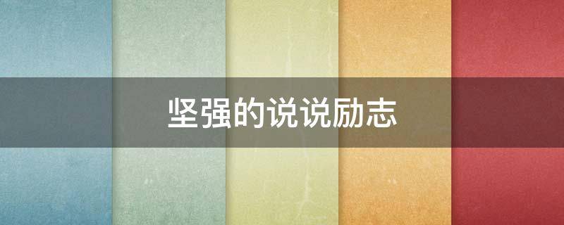 坚强的说说励志（坚强的说说励志句子）