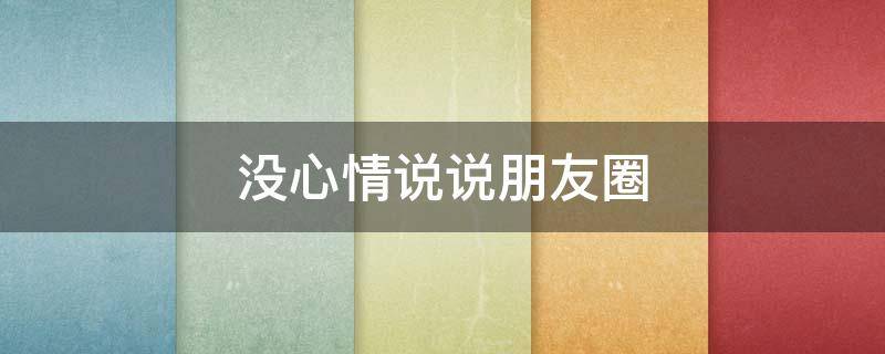 没心情说说朋友圈（没心情说说大全）