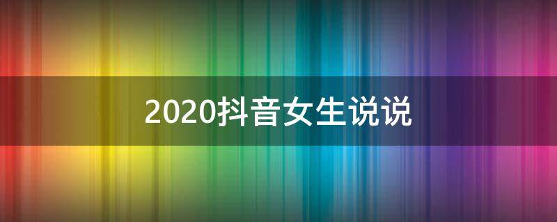 2020抖音女生说说 抖音女生说说简短霸气