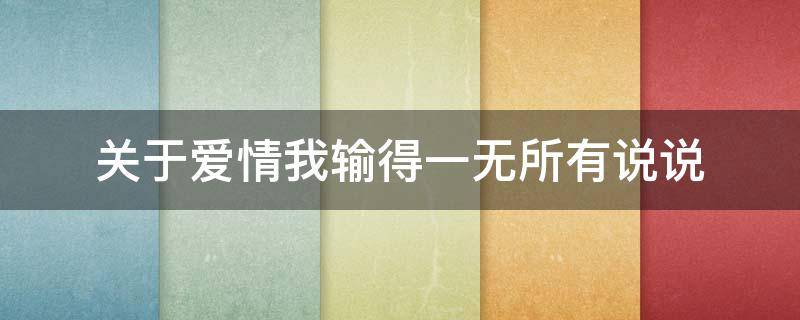 关于爱情我输得一无所有说说（我输了爱情的说说）
