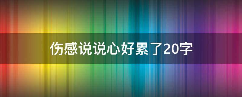 伤感说说心好累了20字 伤感说说心好累了20字句子