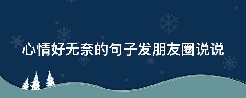 心情好无奈的句子发朋友圈说说（心情好无奈的句子发朋友圈说说简短）