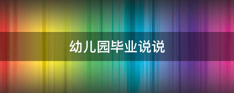 幼儿园毕业说说 幼儿园毕业说说发朋友圈