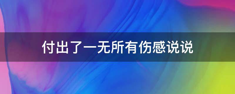 付出了一无所有伤感说说 付出了全部却一无所有