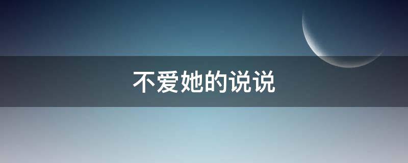 不爱她的说说 不爱她了的句子