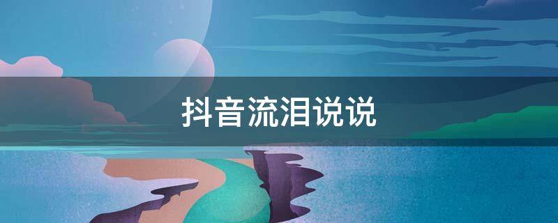 抖音流泪说说（抖音泪点文案）