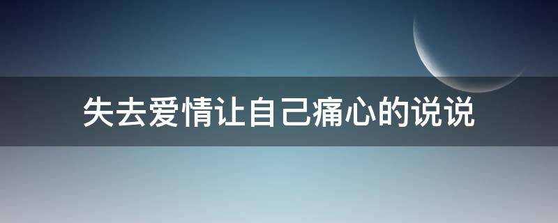 失去爱情让自己痛心的说说 失去爱情的句子经典语录