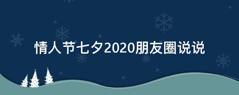 情人节七夕2020朋友圈说说 情人节七夕2020朋友圈说说怎么写