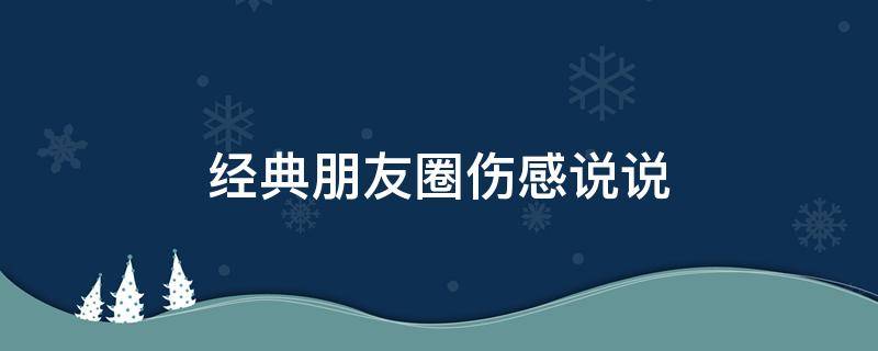 经典朋友圈伤感说说（朋友圈伤感说说句子）