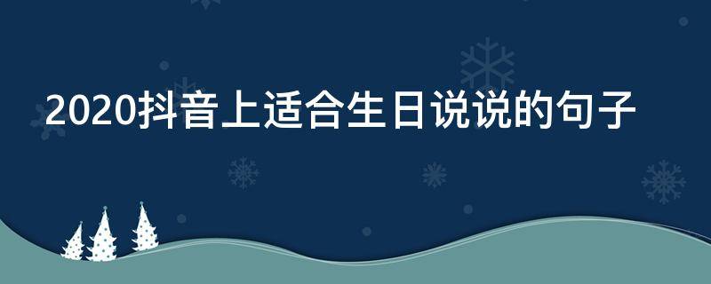 2020抖音上适合生日说说的句子（抖音适合生日的短句）