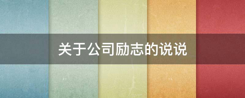 关于公司励志的说说（关于公司励志的说说短句）