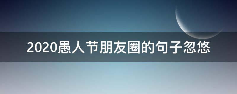 2020愚人节朋友圈的句子忽悠 愚人节忽悠人的说说