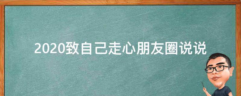2020致自己走心朋友圈说说（经典致自己的说说）