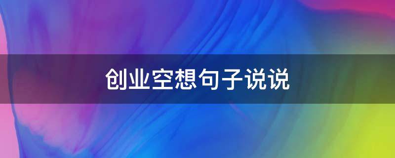 创业空想句子说说（创业空想句子说说简短）