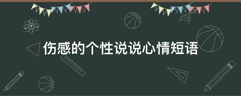 伤感的个性说说心情短语（伤感的个性说说心情短语简短）