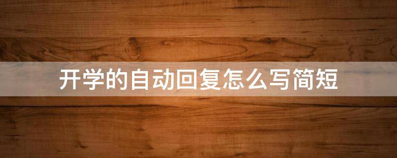 开学的自动回复怎么写简短（开学的自动回复怎么写简短一点）
