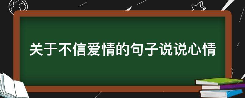 关于不信爱情的句子说说心情（不信爱情的人是什么心态）